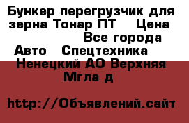 Бункер-перегрузчик для зерна Тонар ПТ5 › Цена ­ 2 040 000 - Все города Авто » Спецтехника   . Ненецкий АО,Верхняя Мгла д.